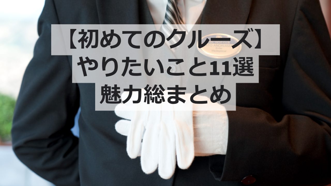 【初めてのクルーズへ】豪華客船の魅力と乗ってやりたいこと11選