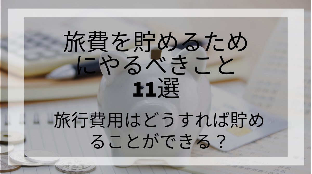 旅行費用はどうすれば貯めることができる？旅費を貯めるために実践していること11選を紹介します！