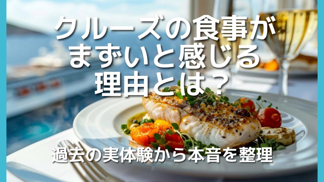 クルーズの食事がまずいと感じる理由とは？実体験から本音を整理