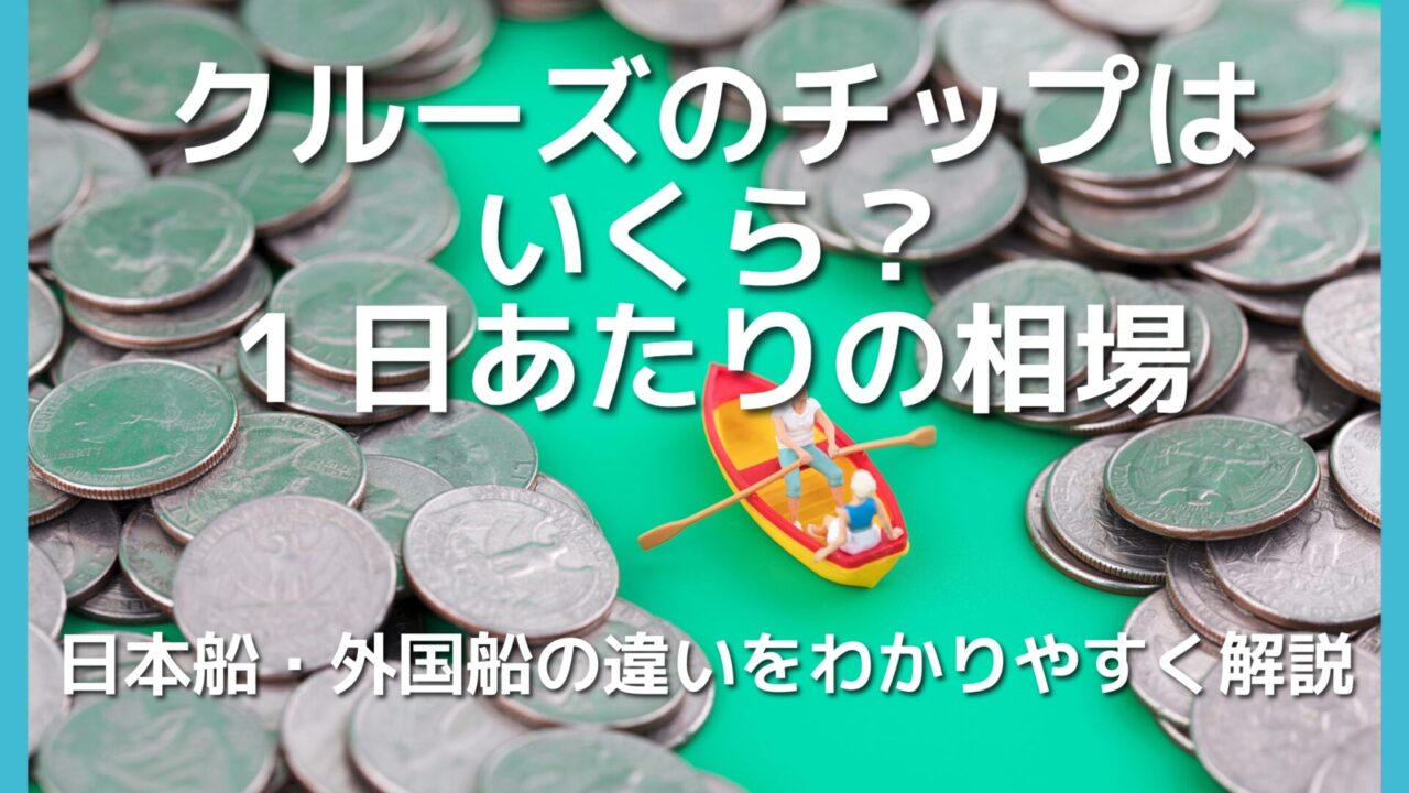 クルーズのチップはいくら？1日あたりの相場と日本船・外国船の違いをわかりやすく解説